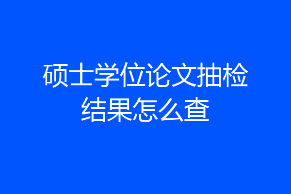 硕士学位论文抽检结果怎么查