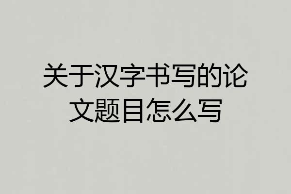关于汉字书写的论文题目怎么写