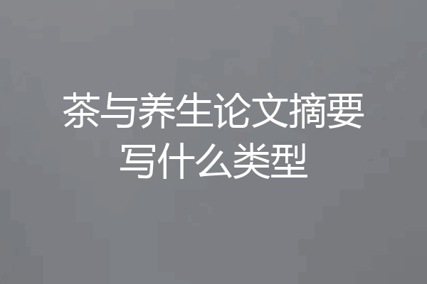 茶与养生论文摘要写什么类型
