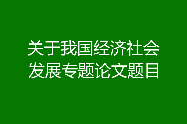 关于我国经济社会发展专题论文题目