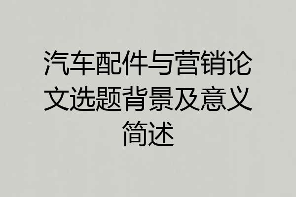 汽车配件与营销论文选题背景及意义简述