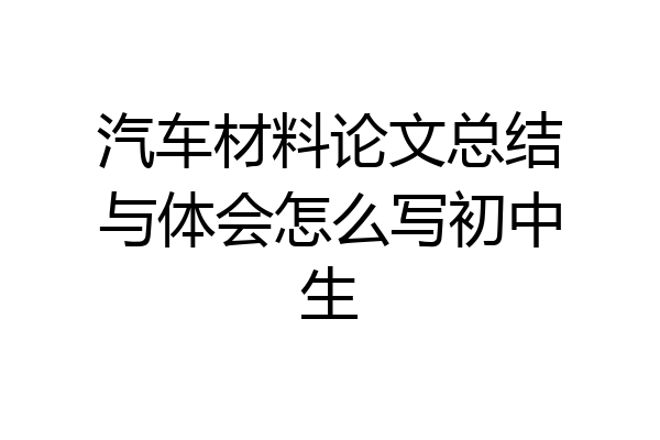 汽车材料论文总结与体会怎么写初中生