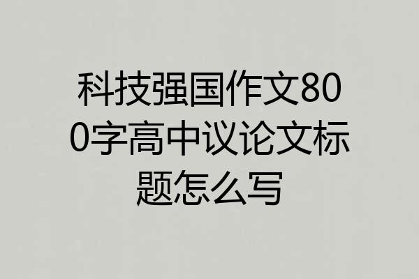 科技强国作文800字高中议论文标题怎么写