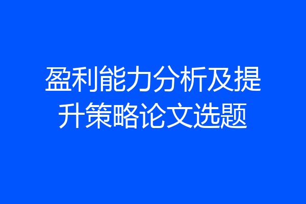 盈利能力分析及提升策略论文选题