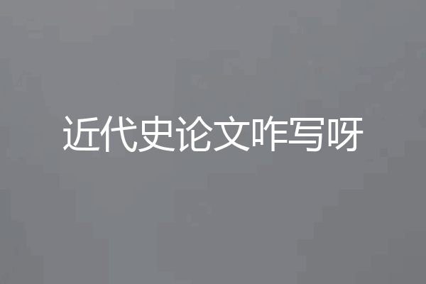 近代史论文咋写呀