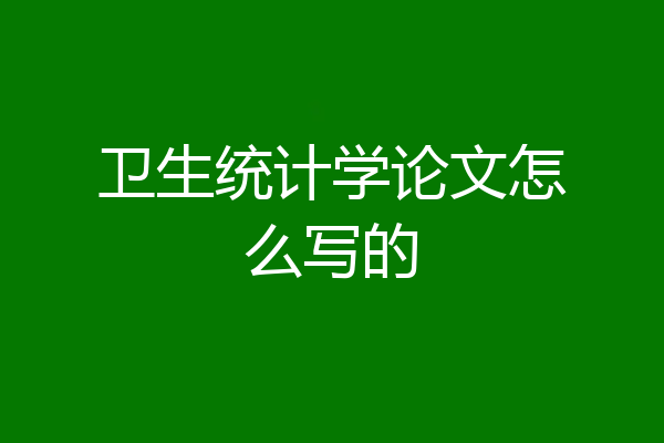 卫生统计学论文怎么写的
