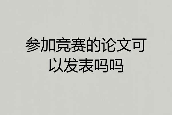 参加竞赛的论文可以发表吗吗