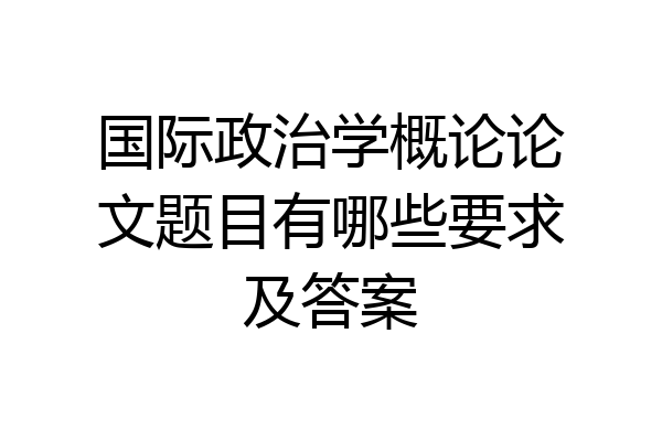 国际政治学概论论文题目有哪些要求及答案