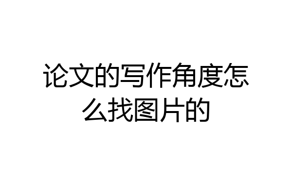 论文的写作角度怎么找图片的