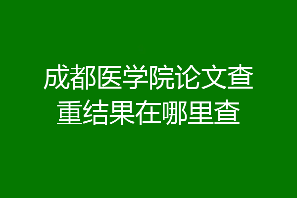 成都医学院论文查重结果在哪里查