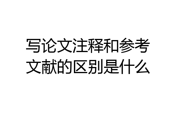 写论文注释和参考文献的区别是什么