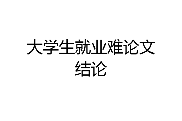 大学生就业难论文结论