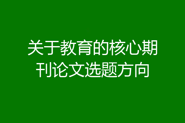 关于教育的核心期刊论文选题方向