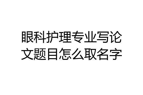 眼科护理专业写论文题目怎么取名字