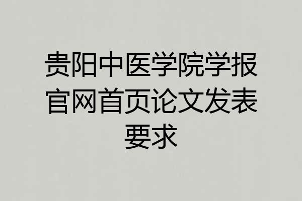贵阳中医学院学报官网首页论文发表要求