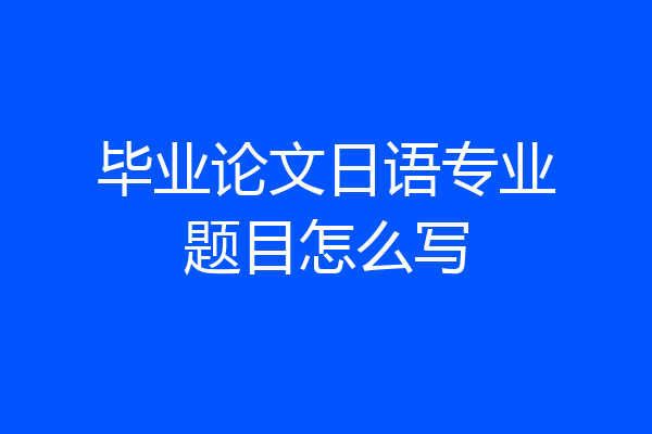 毕业论文日语专业题目怎么写