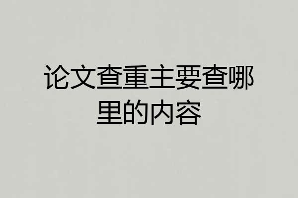 论文查重主要查哪里的内容