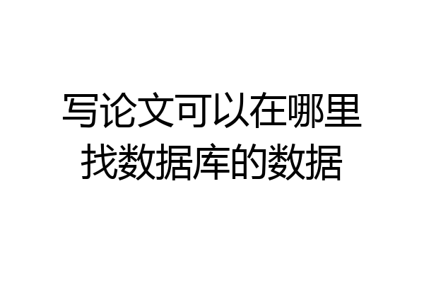 写论文可以在哪里找数据库的数据