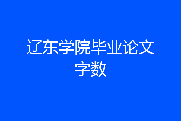 辽东学院毕业论文字数