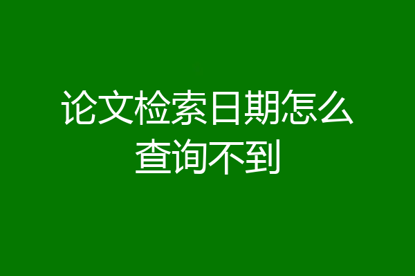 论文检索日期怎么查询不到