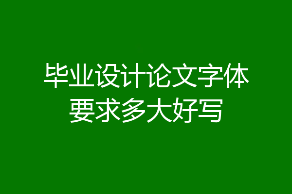 毕业设计论文字体要求多大好写