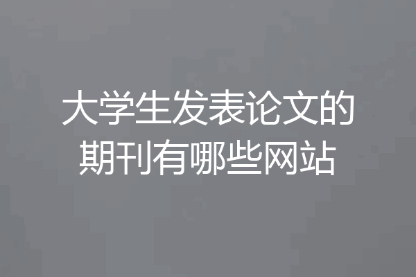 大学生发表论文的期刊有哪些网站