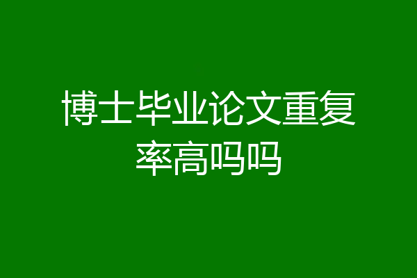 博士毕业论文重复率高吗吗