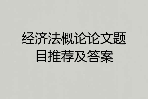 经济法概论论文题目推荐及答案