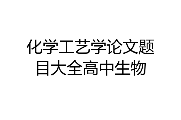 化学工艺学论文题目大全高中生物