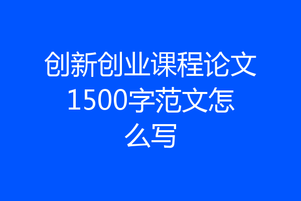 创新创业课程论文1500字范文怎么写