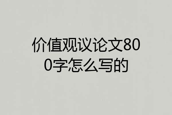 价值观议论文800字怎么写的