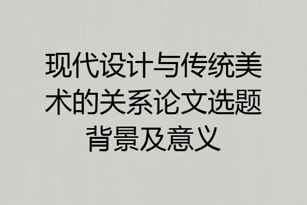 现代设计与传统美术的关系论文选题背景及意义