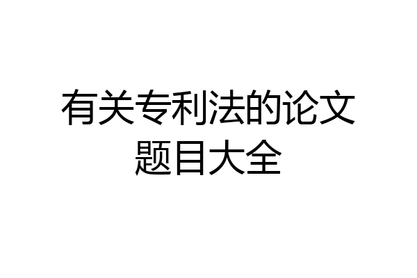 有关专利法的论文题目大全