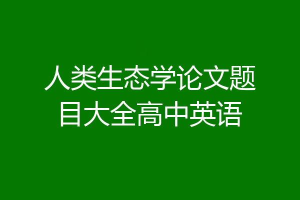 人类生态学论文题目大全高中英语