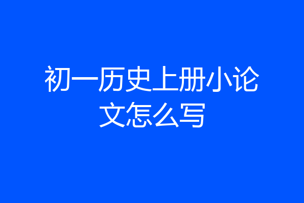 初一历史上册小论文怎么写