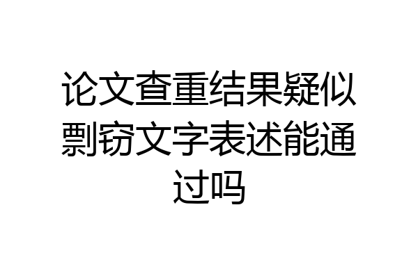 论文查重结果疑似剽窃文字表述能通过吗