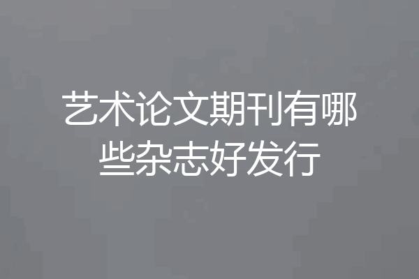 艺术论文期刊有哪些杂志好发行