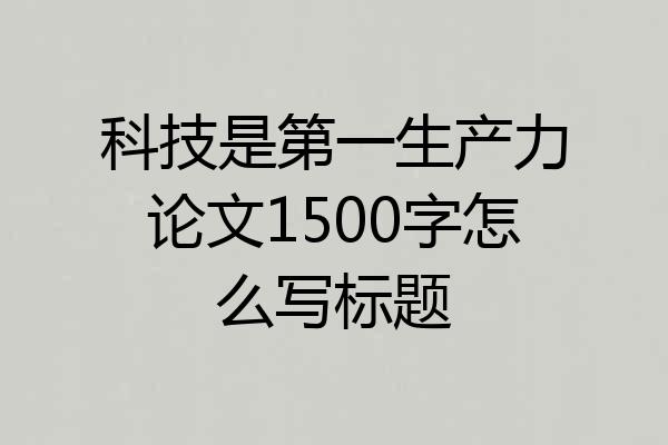 科技是第一生产力论文1500字怎么写标题