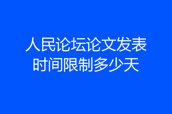 人民论坛论文发表时间限制多少天