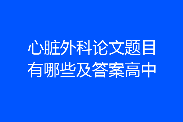 心脏外科论文题目有哪些及答案高中