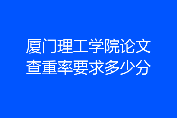 厦门理工学院论文查重率要求多少分