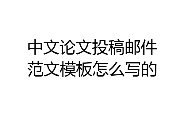中文论文投稿邮件范文模板怎么写的