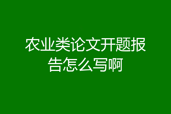 农业类论文开题报告怎么写啊