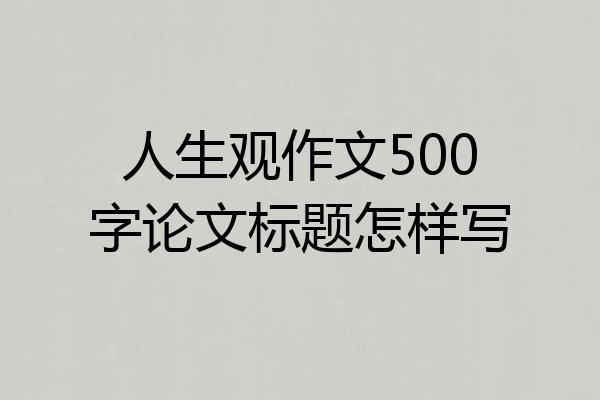 人生观作文500字论文标题怎样写