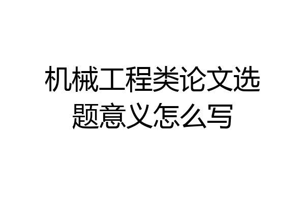 机械工程类论文选题意义怎么写