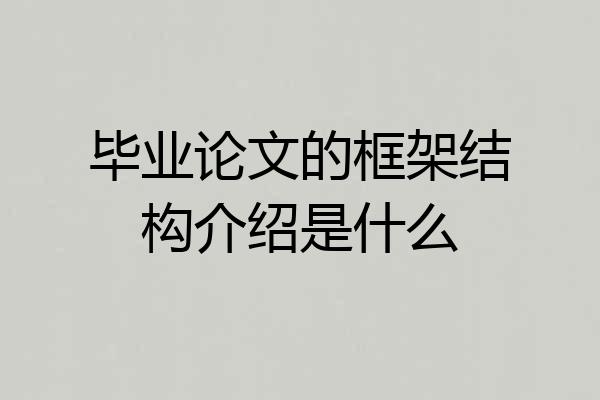 毕业论文的框架结构介绍是什么