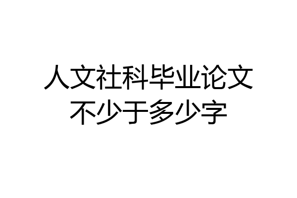 人文社科毕业论文不少于多少字