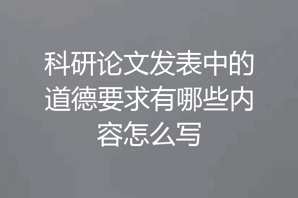 科研论文发表中的道德要求有哪些内容怎么写