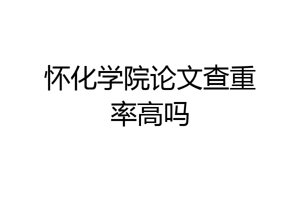 怀化学院论文查重率高吗