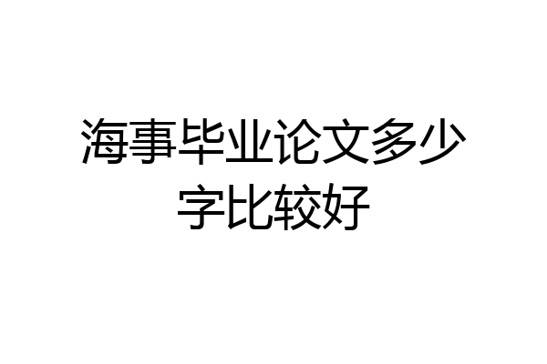 海事毕业论文多少字比较好